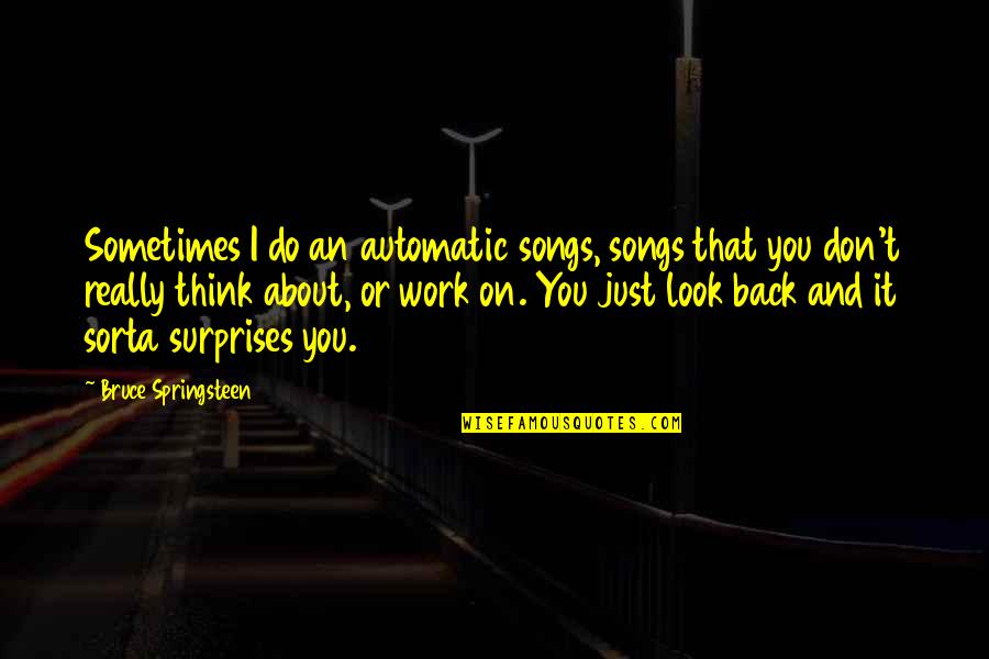 Don't Look At Back Quotes By Bruce Springsteen: Sometimes I do an automatic songs, songs that