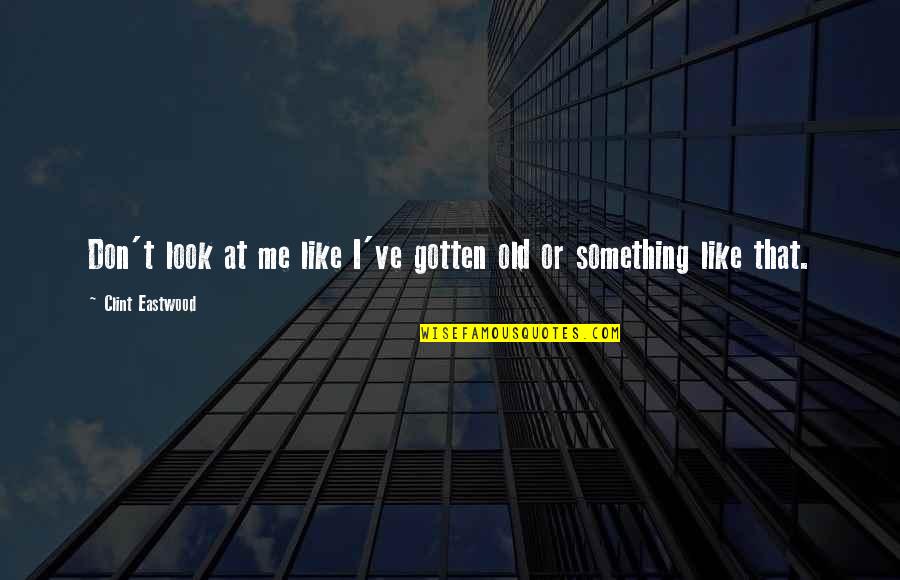 Don't Look At Me Like That Quotes By Clint Eastwood: Don't look at me like I've gotten old