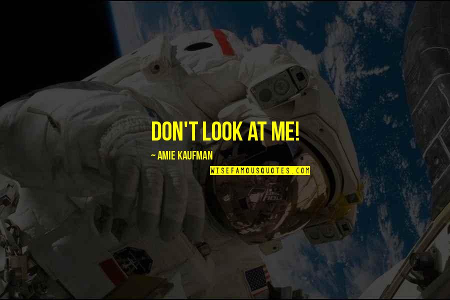 Don't Look At Me Quotes By Amie Kaufman: Don't look at me!