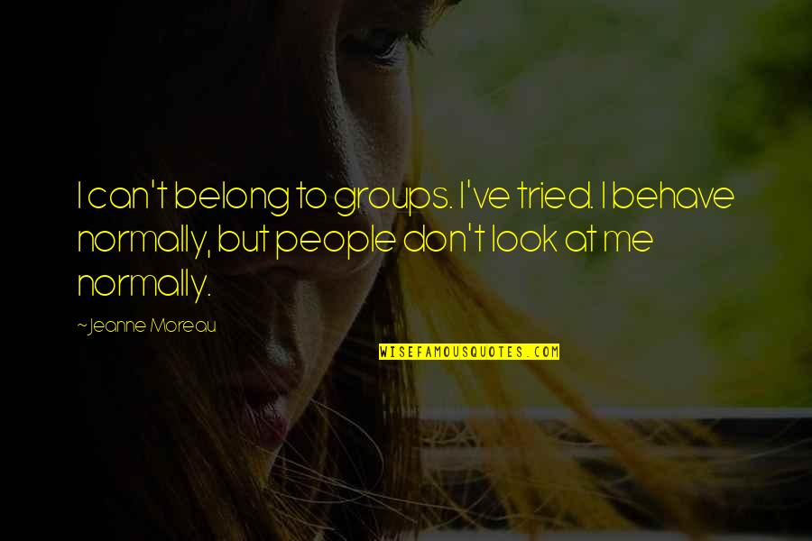 Don't Look At Me Quotes By Jeanne Moreau: I can't belong to groups. I've tried. I