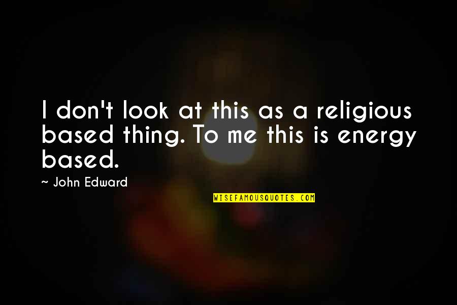 Don't Look At Me Quotes By John Edward: I don't look at this as a religious