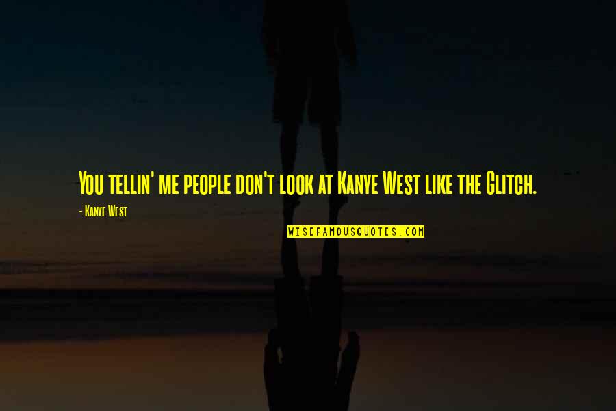 Don't Look At Me Quotes By Kanye West: You tellin' me people don't look at Kanye