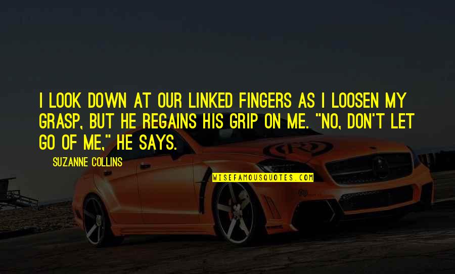 Don't Look At Me Quotes By Suzanne Collins: I look down at our linked fingers as