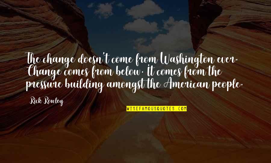 Don't Look Back Unless Quotes By Rick Rowley: The change doesn't come from Washington ever. Change