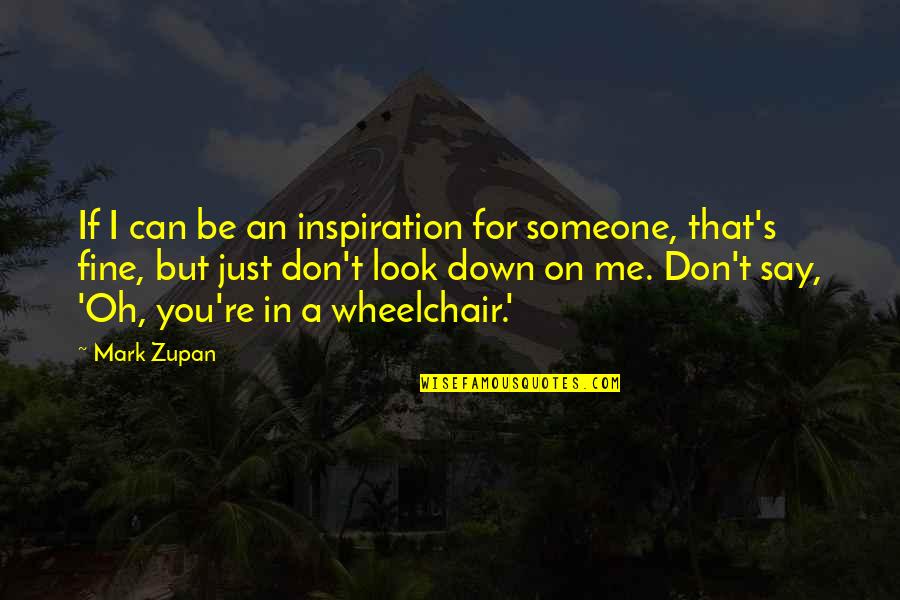 Don't Look Down On Someone Quotes By Mark Zupan: If I can be an inspiration for someone,