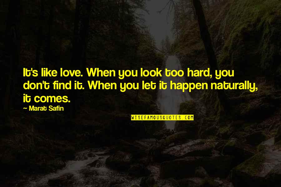 Don't Look For Love Quotes By Marat Safin: It's like love. When you look too hard, Don't Look For Love Quotes By Marat Safin: It's like love. When you look too hard,