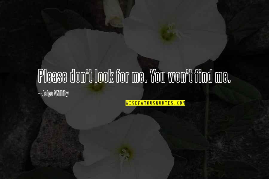 Don't Look For Me Quotes By Jalpa Williby: Please don't look for me. You won't find