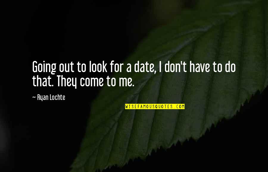 Don't Look For Me Quotes By Ryan Lochte: Going out to look for a date, I