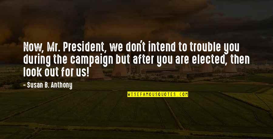 Don't Look Now Quotes By Susan B. Anthony: Now, Mr. President, we don't intend to trouble Don't Look Now Quotes By Susan B. Anthony: Now, Mr. President, we don't intend to trouble