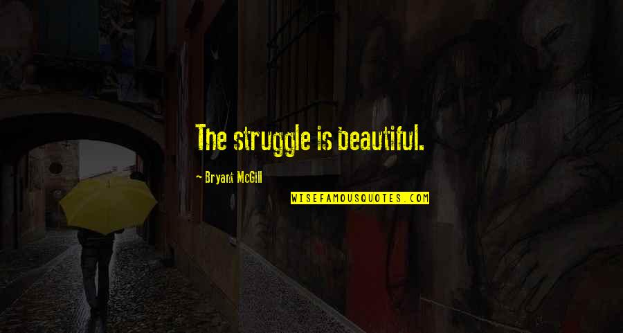 Don't Lose Sight Of What's Important Quotes By Bryant McGill: The struggle is beautiful.