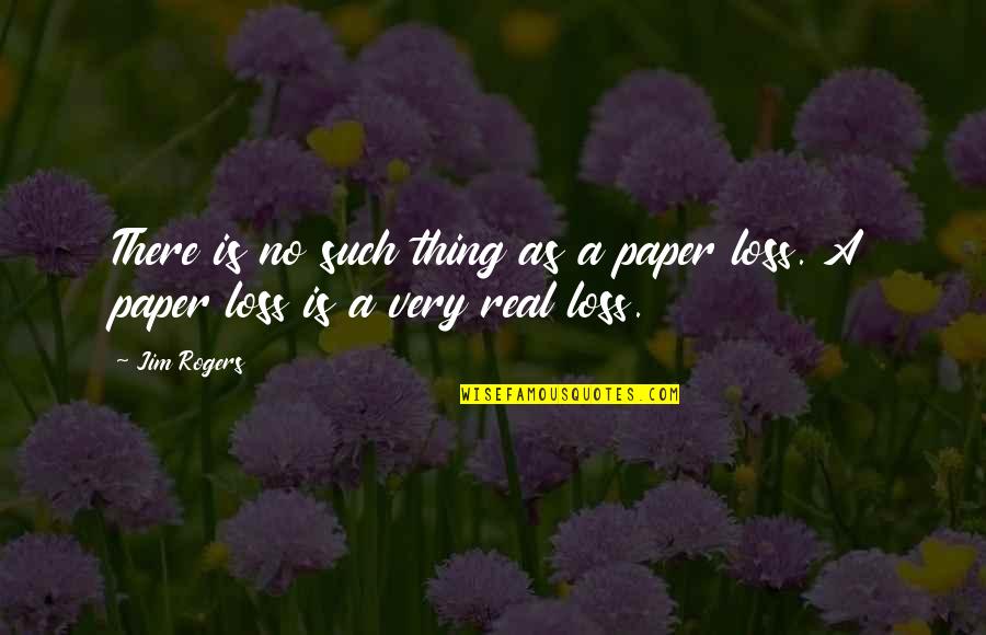Don't Lose Sight Of What's Important Quotes By Jim Rogers: There is no such thing as a paper