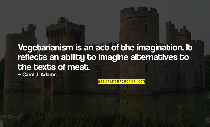 Dont Lose Your Fire Quotes By Carol J. Adams: Vegetarianism is an act of the imagination. It Dont Lose Your Fire Quotes By Carol J. Adams: Vegetarianism is an act of the imagination. It