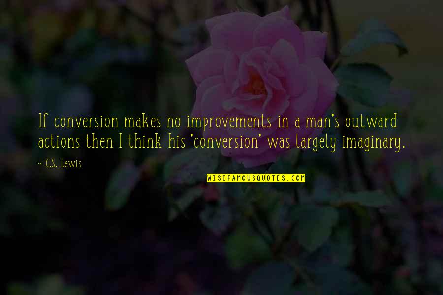 Don't Lose Your Girlfriend Quotes By C.S. Lewis: If conversion makes no improvements in a man's Don't Lose Your Girlfriend Quotes By C.S. Lewis: If conversion makes no improvements in a man's