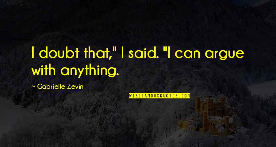 Dont Lose Your Happiness For Others Quotes By Gabrielle Zevin: I doubt that," I said. "I can argue Dont Lose Your Happiness For Others Quotes By Gabrielle Zevin: I doubt that," I said. "I can argue