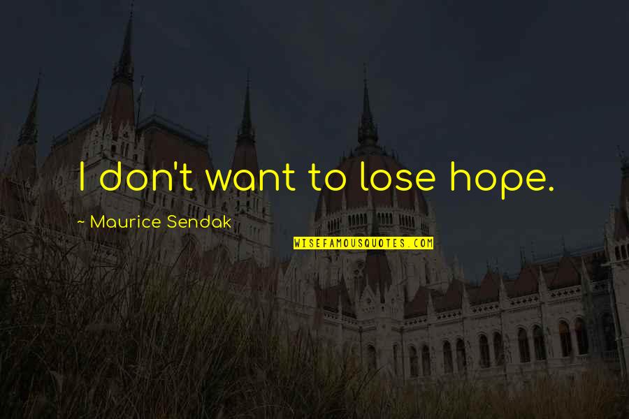 Don't Lose Your Hope Quotes By Maurice Sendak: I don't want to lose hope. Don't Lose Your Hope Quotes By Maurice Sendak: I don't want to lose hope.