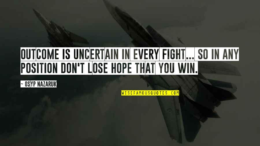 Don't Lose Your Hope Quotes By Osyp Nazaruk: Outcome is uncertain in every fight... So in Don't Lose Your Hope Quotes By Osyp Nazaruk: Outcome is uncertain in every fight... So in