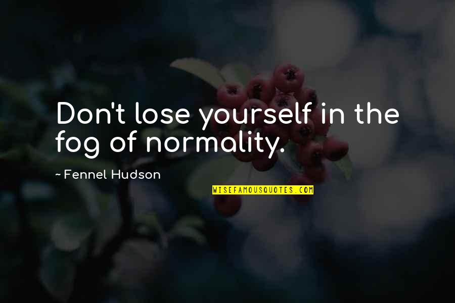 Don't Lose Yourself Quotes By Fennel Hudson: Don't lose yourself in the fog of normality. Don't Lose Yourself Quotes By Fennel Hudson: Don't lose yourself in the fog of normality.
