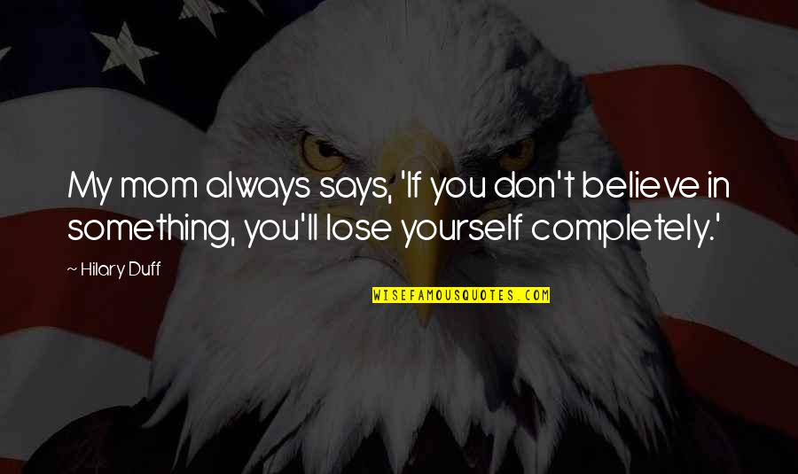 Don't Lose Yourself Quotes By Hilary Duff: My mom always says, 'If you don't believe