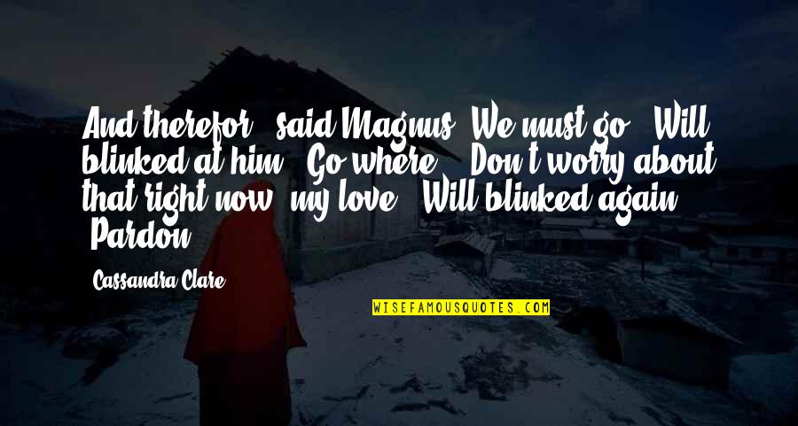 Don't Love Again Quotes By Cassandra Clare: And therefor," said Magnus "We must go." Will Don't Love Again Quotes By Cassandra Clare: And therefor," said Magnus "We must go." Will