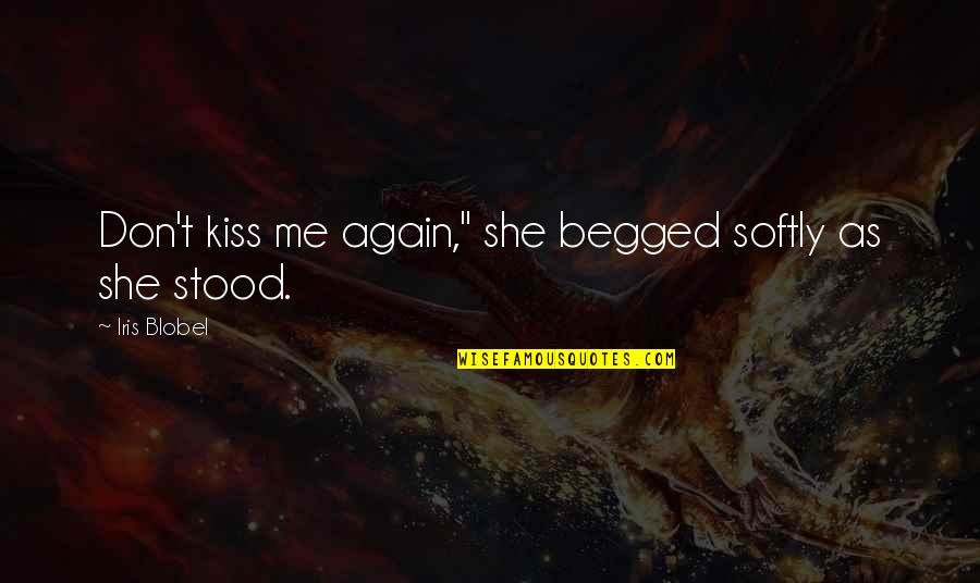 Don't Love Again Quotes By Iris Blobel: Don't kiss me again," she begged softly as Don't Love Again Quotes By Iris Blobel: Don't kiss me again," she begged softly as