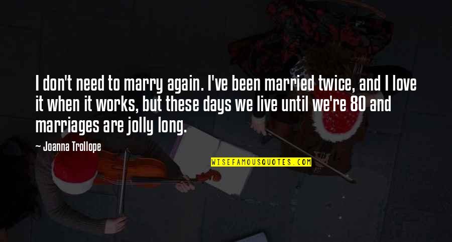 Don't Love Again Quotes By Joanna Trollope: I don't need to marry again. I've been Don't Love Again Quotes By Joanna Trollope: I don't need to marry again. I've been