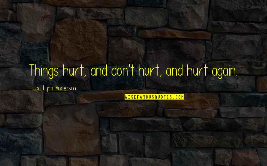 Don't Love Again Quotes By Jodi Lynn Anderson: Things hurt, and don't hurt, and hurt again.