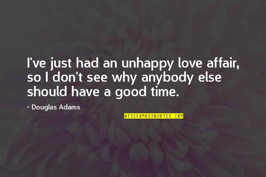 Don't Love Anybody More Quotes By Douglas Adams: I've just had an unhappy love affair, so