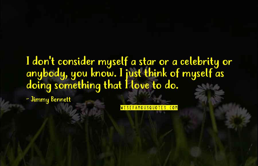Don't Love Anybody More Quotes By Jimmy Bennett: I don't consider myself a star or a