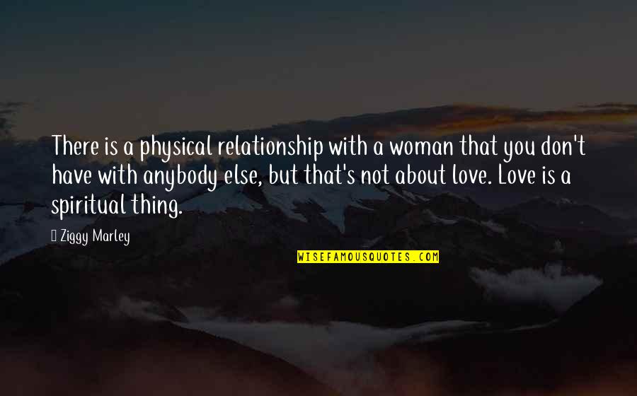 Don't Love Anybody More Quotes By Ziggy Marley: There is a physical relationship with a woman