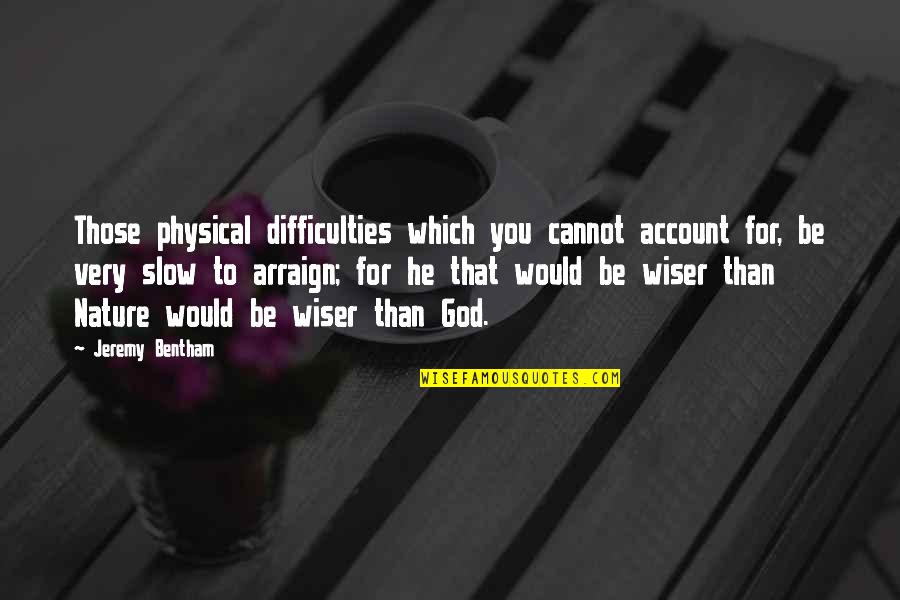 Don't Love Anyone Blindly Quotes By Jeremy Bentham: Those physical difficulties which you cannot account for,