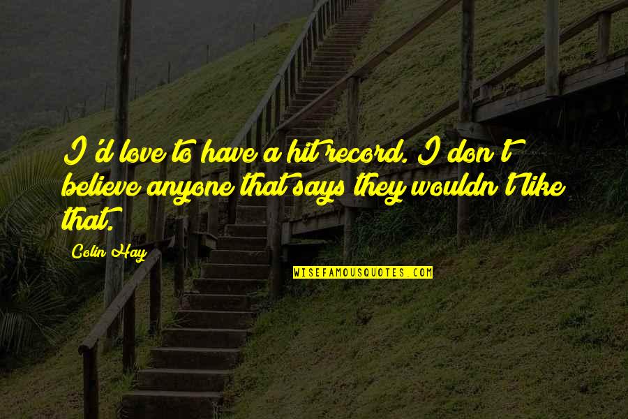 Don't Love Anyone More Quotes By Colin Hay: I'd love to have a hit record. I