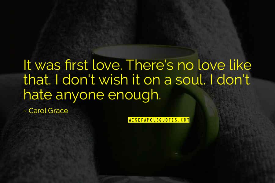 Don't Love Anyone Quotes By Carol Grace: It was first love. There's no love like
