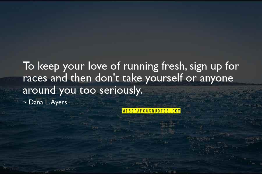 Don't Love Anyone Quotes By Dana L. Ayers: To keep your love of running fresh, sign