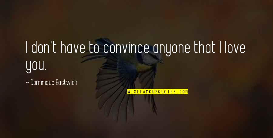 Don't Love Anyone Quotes By Dominique Eastwick: I don't have to convince anyone that I