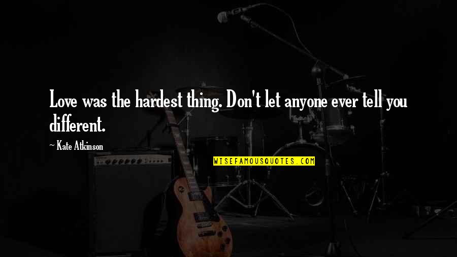 Don't Love Anyone Quotes By Kate Atkinson: Love was the hardest thing. Don't let anyone