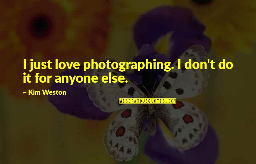 Don't Love Anyone Quotes By Kim Weston: I just love photographing. I don't do it