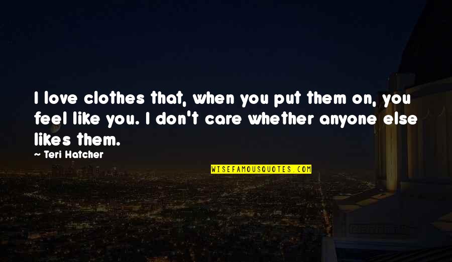 Don't Love Anyone Quotes By Teri Hatcher: I love clothes that, when you put them