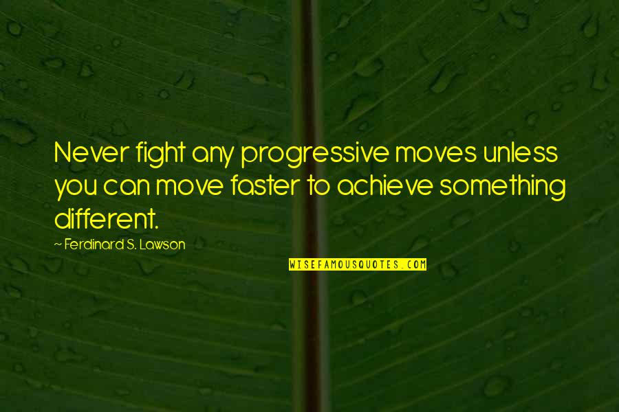 Don't Love Anyone Truly Quotes By Ferdinard S. Lawson: Never fight any progressive moves unless you can