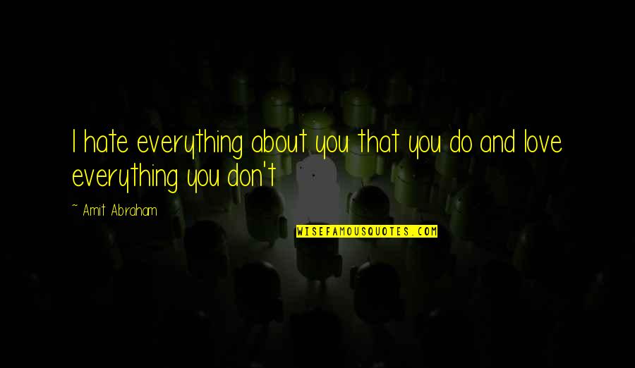 Don't Love It Hurts Quotes By Amit Abraham: I hate everything about you that you do