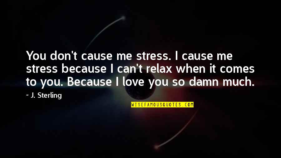 Don't Love Me So Much Quotes By J. Sterling: You don't cause me stress. I cause me