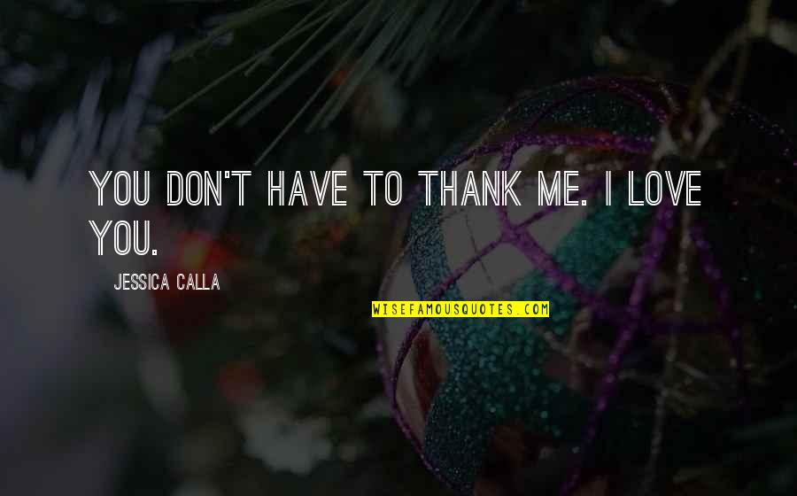 Don't Love Me So Much Quotes By Jessica Calla: You don't have to thank me. I love