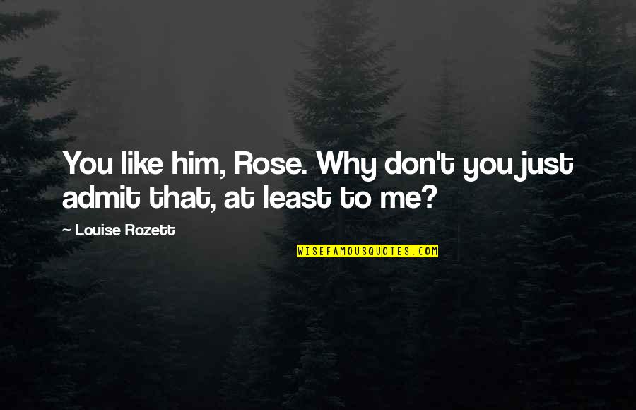 Don't Love Me So Much Quotes By Louise Rozett: You like him, Rose. Why don't you just