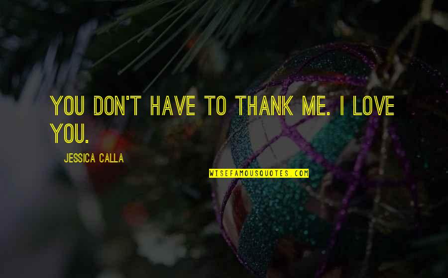Don't Love Me Too Much Quotes By Jessica Calla: You don't have to thank me. I love