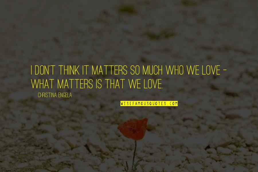 Don't Love So Much Quotes By Christina Engela: I don't think it matters so much who
