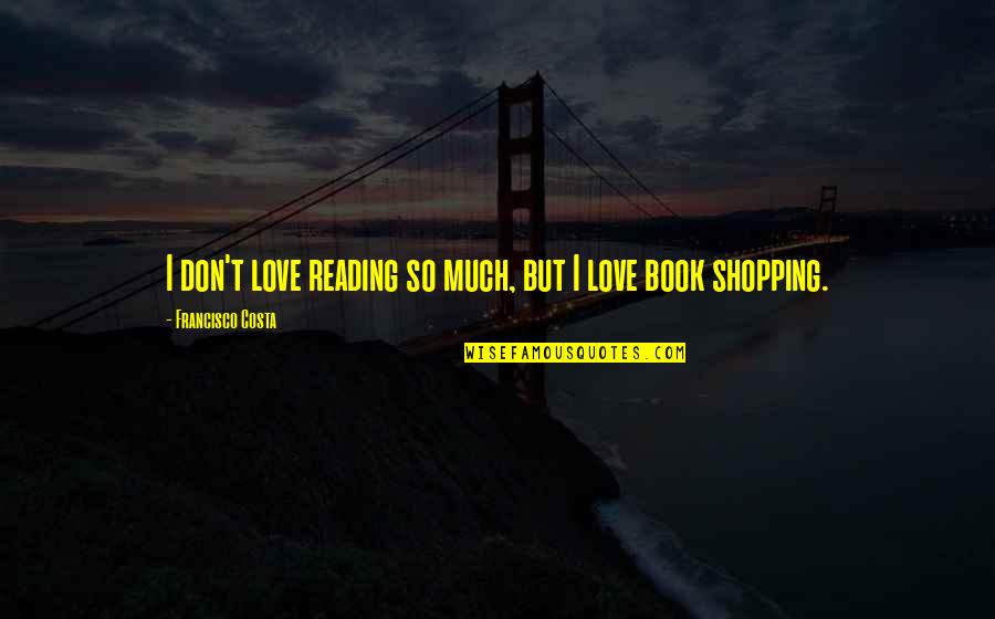 Don't Love So Much Quotes By Francisco Costa: I don't love reading so much, but I