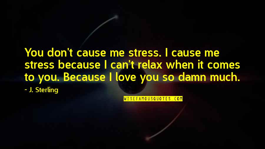 Don't Love So Much Quotes By J. Sterling: You don't cause me stress. I cause me