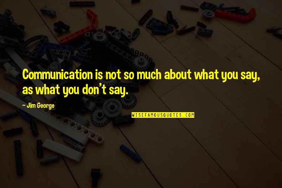 Don't Love So Much Quotes By Jim George: Communication is not so much about what you