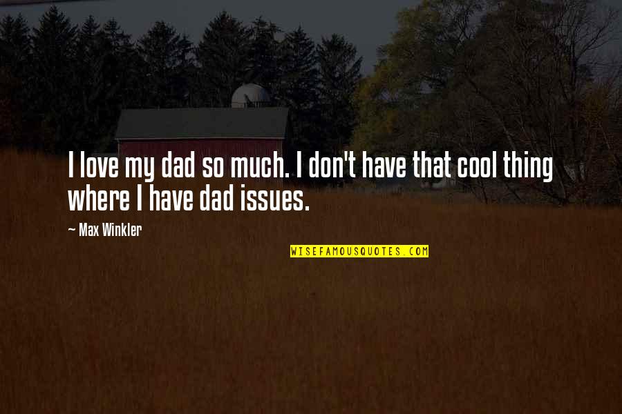 Don't Love So Much Quotes By Max Winkler: I love my dad so much. I don't