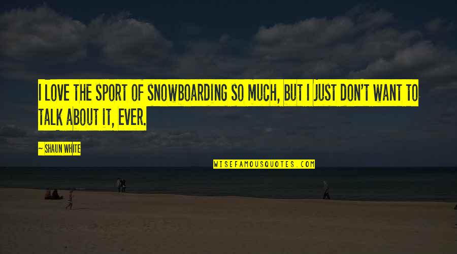 Don't Love So Much Quotes By Shaun White: I love the sport of snowboarding so much,