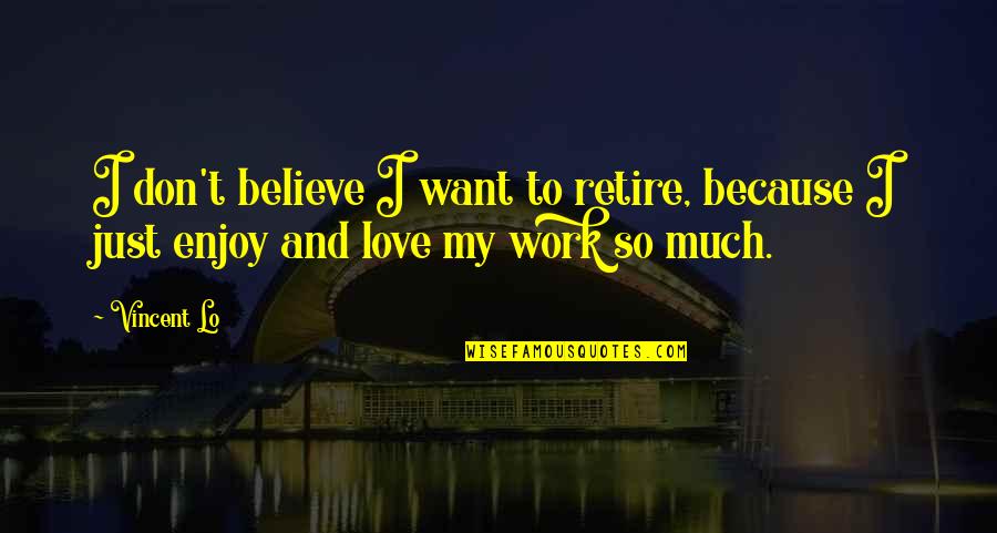 Don't Love So Much Quotes By Vincent Lo: I don't believe I want to retire, because